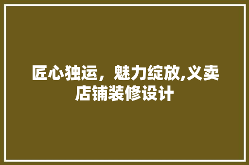 匠心独运，魅力绽放,义卖店铺装修设计
