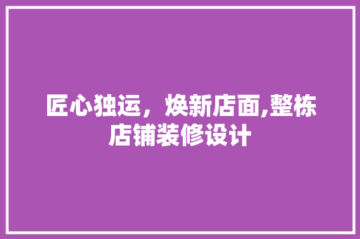 匠心独运，焕新店面,整栋店铺装修设计