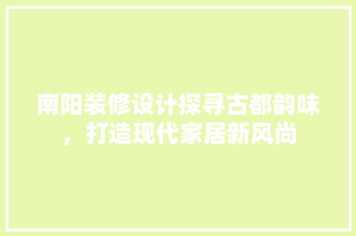 南阳装修设计探寻古都韵味，打造现代家居新风尚