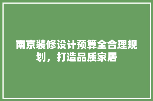南京装修设计预算全合理规划，打造品质家居