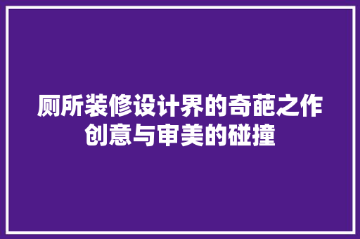 厕所装修设计界的奇葩之作创意与审美的碰撞
