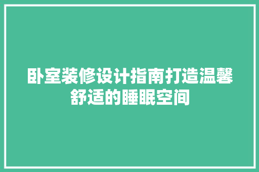 卧室装修设计指南打造温馨舒适的睡眠空间