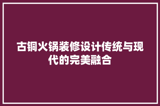 古铜火锅装修设计传统与现代的完美融合