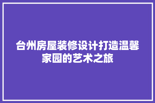台州房屋装修设计打造温馨家园的艺术之旅
