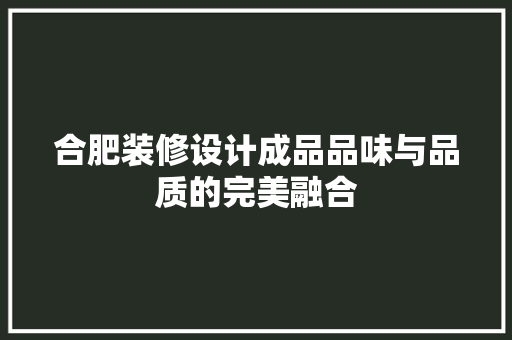 合肥装修设计成品品味与品质的完美融合