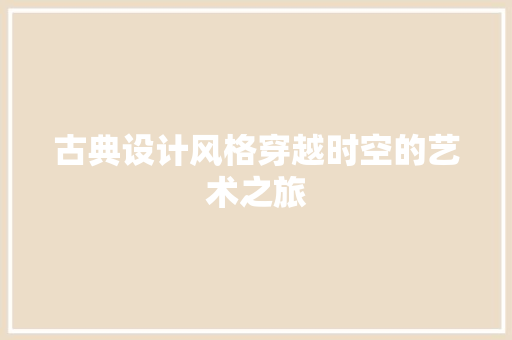 古典设计风格穿越时空的艺术之旅