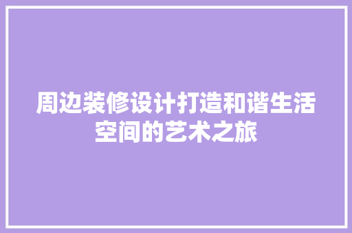 周边装修设计打造和谐生活空间的艺术之旅