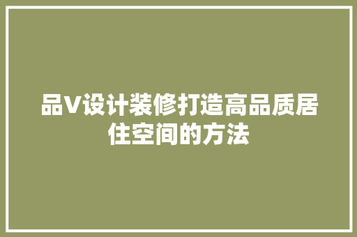 品V设计装修打造高品质居住空间的方法