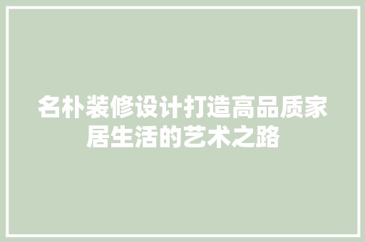 名朴装修设计打造高品质家居生活的艺术之路