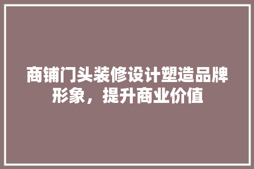 商铺门头装修设计塑造品牌形象，提升商业价值