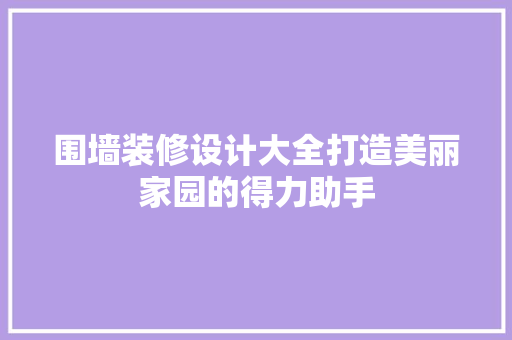 围墙装修设计大全打造美丽家园的得力助手