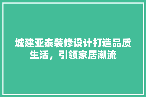 城建亚泰装修设计打造品质生活，引领家居潮流
