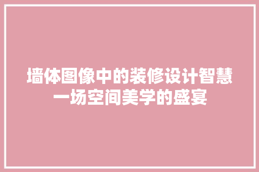 墙体图像中的装修设计智慧一场空间美学的盛宴