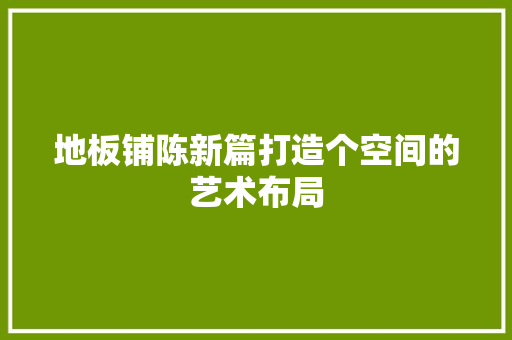 地板铺陈新篇打造个空间的艺术布局