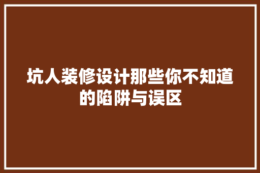 坑人装修设计那些你不知道的陷阱与误区