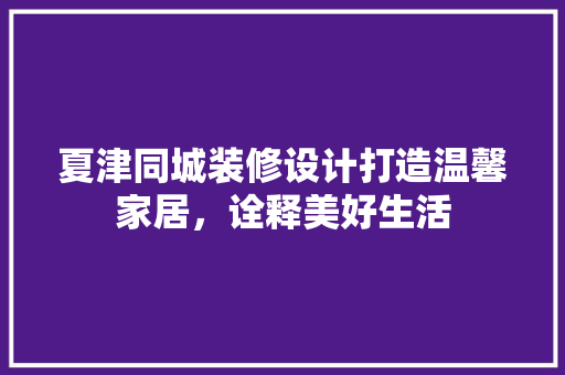 夏津同城装修设计打造温馨家居，诠释美好生活
