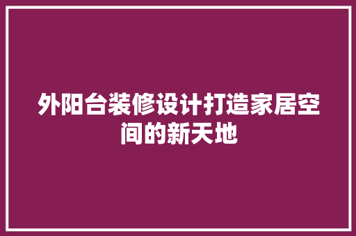 外阳台装修设计打造家居空间的新天地