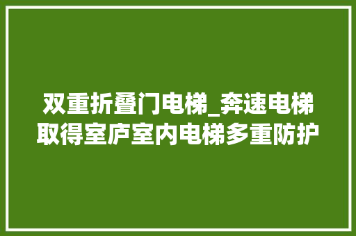双重折叠门电梯_奔速电梯取得室庐室内电梯多重防护装配专利能对电梯断绳落伍行双重保护降低乘员伤害程度