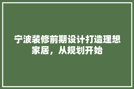 宁波装修前期设计打造理想家居，从规划开始