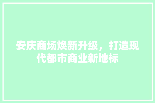 安庆商场焕新升级，打造现代都市商业新地标