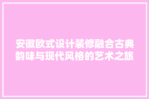安徽欧式设计装修融合古典韵味与现代风格的艺术之旅
