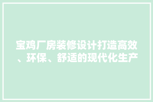 宝鸡厂房装修设计打造高效、环保、舒适的现代化生产空间