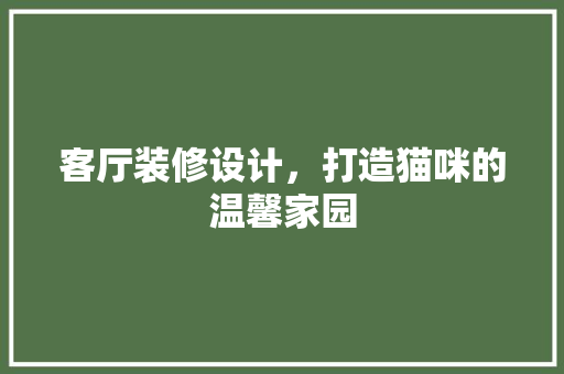 客厅装修设计，打造猫咪的温馨家园