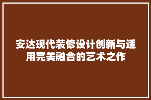 安达现代装修设计创新与适用完美融合的艺术之作