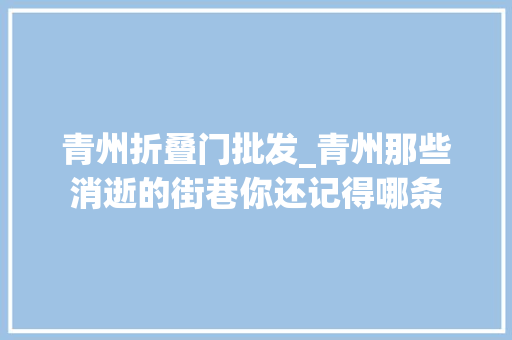 青州折叠门批发_青州那些消逝的街巷你还记得哪条