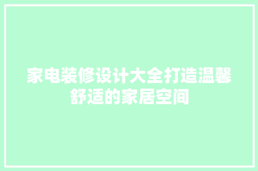 家电装修设计大全打造温馨舒适的家居空间