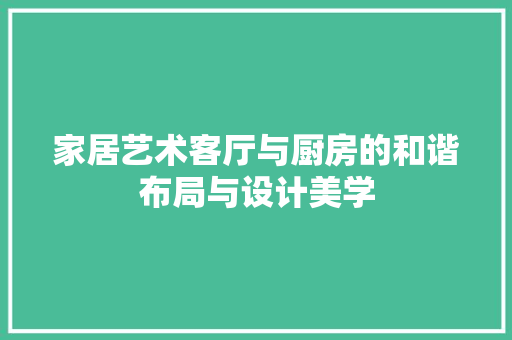 家居艺术客厅与厨房的和谐布局与设计美学