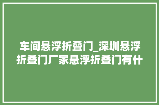 车间悬浮折叠门_深圳悬浮折叠门厂家悬浮折叠门有什么优点运用你就知道了