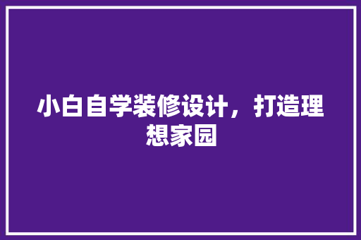 小白自学装修设计，打造理想家园
