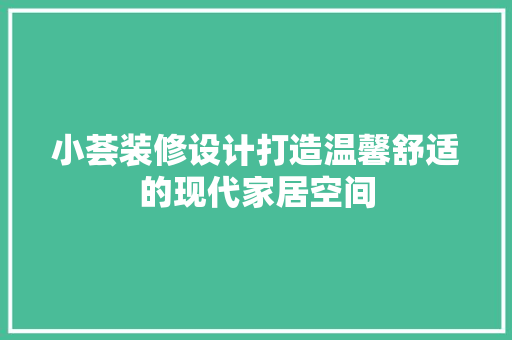 小荟装修设计打造温馨舒适的现代家居空间