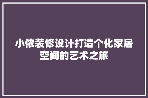 小侬装修设计打造个化家居空间的艺术之旅