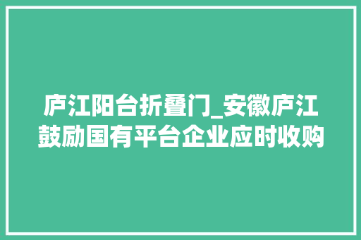 庐江阳台折叠门_安徽庐江鼓励国有平台企业应时收购有卖旧买新需求家庭的二手住房