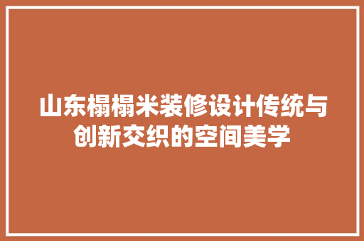 山东榻榻米装修设计传统与创新交织的空间美学