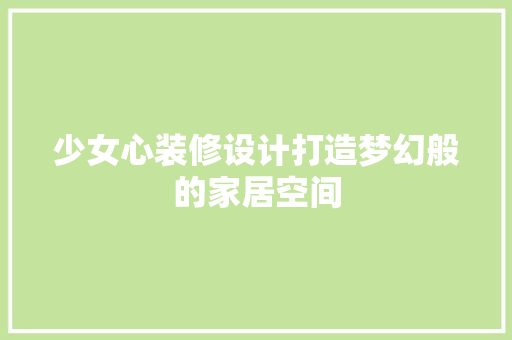 少女心装修设计打造梦幻般的家居空间