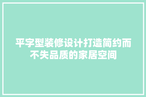 平字型装修设计打造简约而不失品质的家居空间