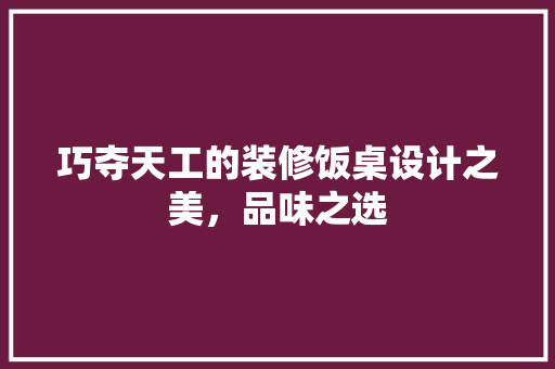 巧夺天工的装修饭桌设计之美，品味之选