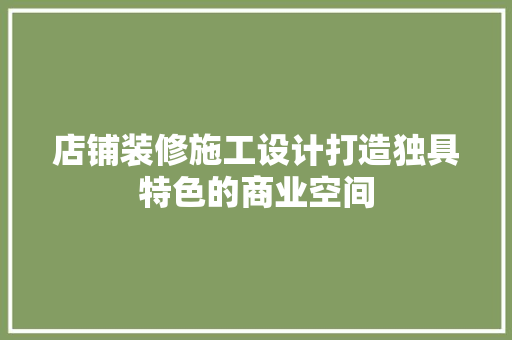 店铺装修施工设计打造独具特色的商业空间