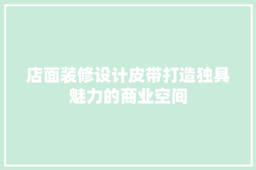店面装修设计皮带打造独具魅力的商业空间
