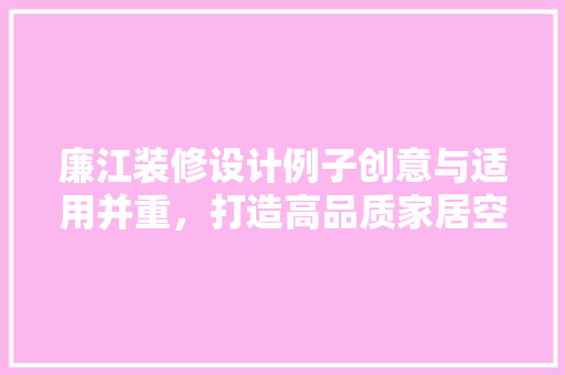 廉江装修设计例子创意与适用并重，打造高品质家居空间