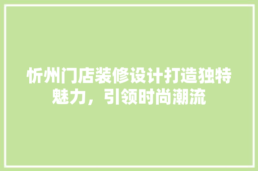 忻州门店装修设计打造独特魅力，引领时尚潮流