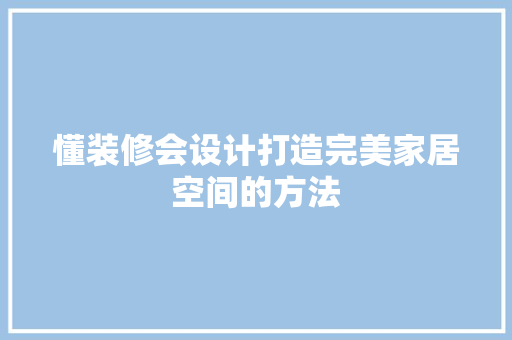 懂装修会设计打造完美家居空间的方法