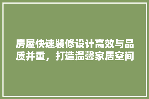房屋快速装修设计高效与品质并重，打造温馨家居空间