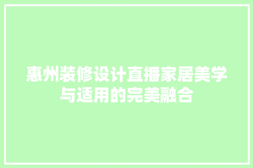 惠州装修设计直播家居美学与适用的完美融合