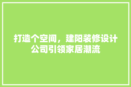 打造个空间，建阳装修设计公司引领家居潮流