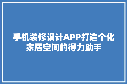 手机装修设计APP打造个化家居空间的得力助手