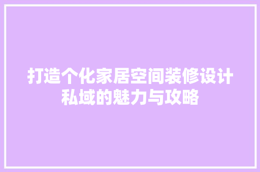 打造个化家居空间装修设计私域的魅力与攻略